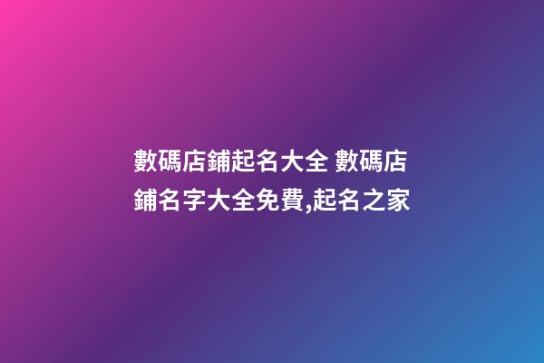 數碼店鋪起名大全 數碼店鋪名字大全免費,起名之家